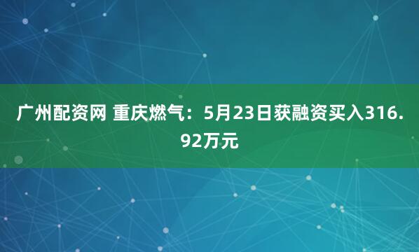 广州配资网 重庆燃气：5月23日获融资买入316.92万元