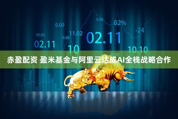 赤盈配资 盈米基金与阿里云达成AI全栈战略合作
