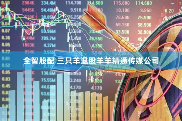 全智股配 三只羊退股羊羊精通传媒公司