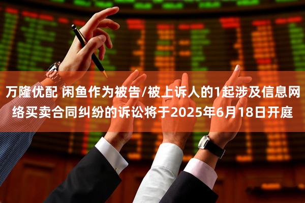 万隆优配 闲鱼作为被告/被上诉人的1起涉及信息网络买卖合同纠纷的诉讼将于2025年6月18日开庭