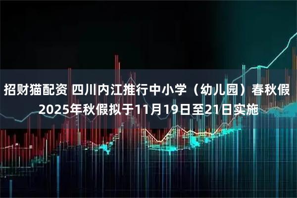招财猫配资 四川内江推行中小学（幼儿园）春秋假 2025年秋假拟于11月19日至21日实施