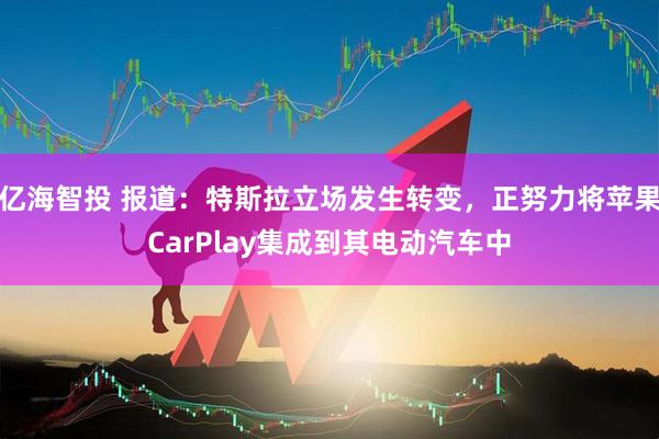 亿海智投 报道：特斯拉立场发生转变，正努力将苹果CarPlay集成到其电动汽车中