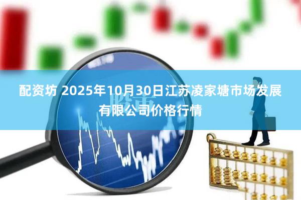 配资坊 2025年10月30日江苏凌家塘市场发展有限公司价格行情