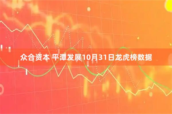 众合资本 平潭发展10月31日龙虎榜数据